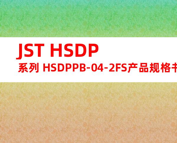 JST HSDP系列 HSDPPB-04-2FS产品规格书